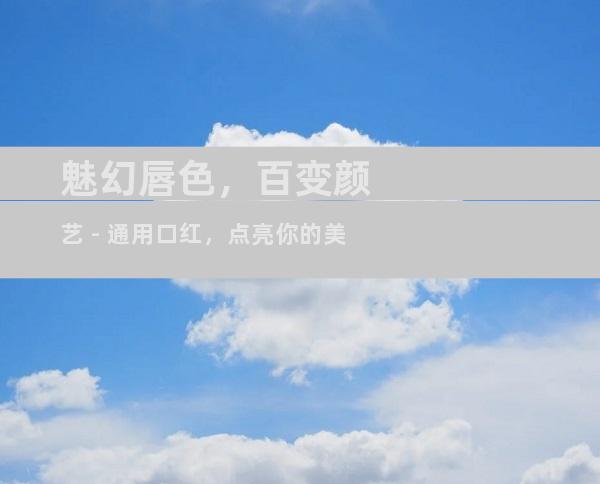 魅幻唇色，百变颜艺 - 通用口红，点亮你的美